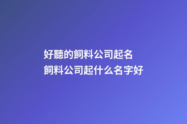 好聽的飼料公司起名 飼料公司起什么名字好-第1張-公司起名-玄機派